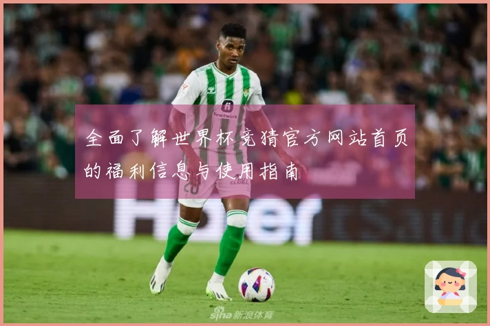 全面了解世界杯竞猜官方网站首页的福利信息与使用指南