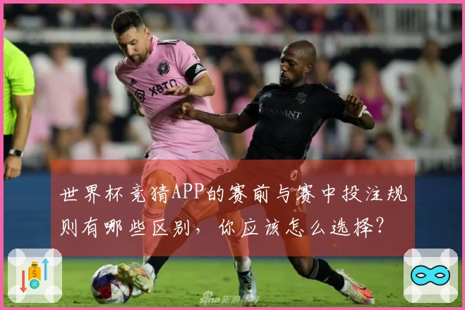 世界杯竞猜APP的赛前与赛中投注规则有哪些区别，你应该怎么选择？