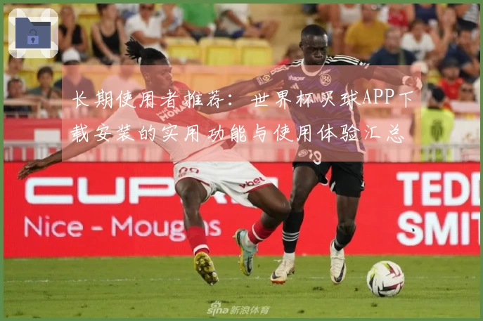 长期使用者推荐:世界杯买球APP下载安装的实用功能与使用体验汇总