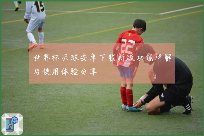 世界杯买球安卓下载新版功能详解与使用体验分享