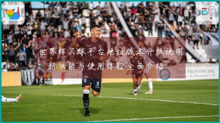 世界杯买球平台地址版本升级说明：新功能与使用体验全面介绍