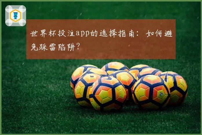 世界杯投注app的选择指南：如何避免踩雷陷阱？