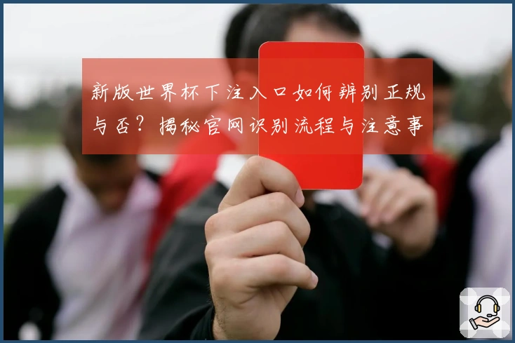 新版世界杯下注入口如何辨别正规与否？揭秘官网识别流程与注意事项