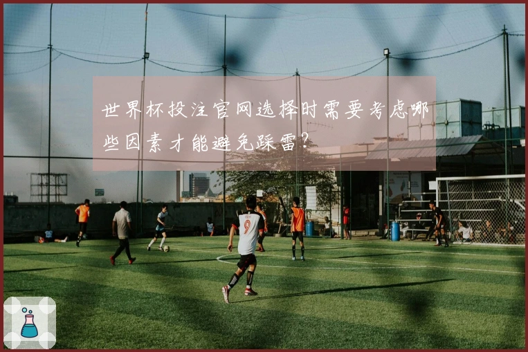 世界杯投注官网选择时需要考虑哪些因素才能避免踩雷？