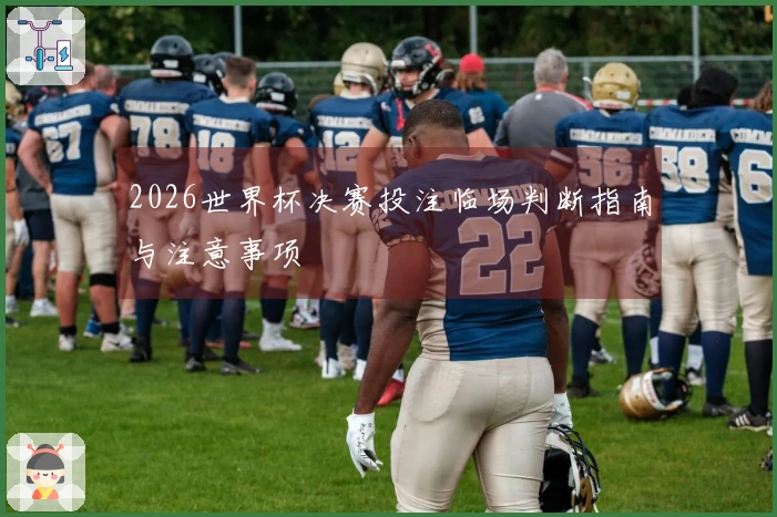 2026世界杯决赛投注临场判断指南与注意事项
