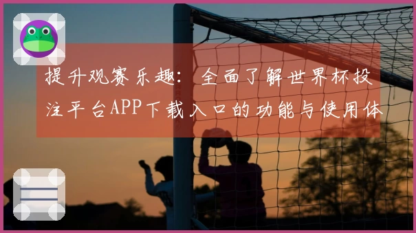 提升观赛乐趣:全面了解世界杯投注平台APP下载入口的功能与使用体验