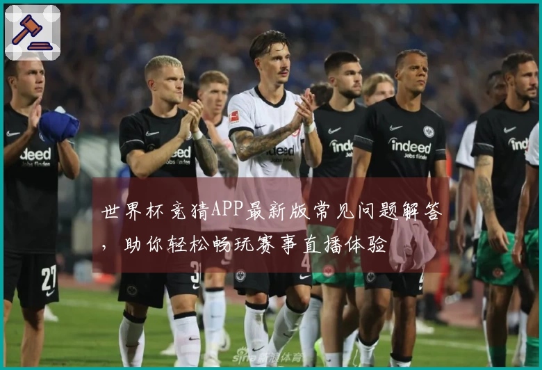 世界杯竞猜APP最新版常见问题解答，助你轻松畅玩赛事直播体验