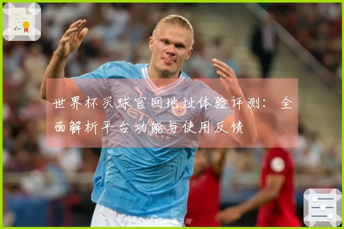 世界杯买球官网地址体验评测:全面解析平台功能与使用反馈