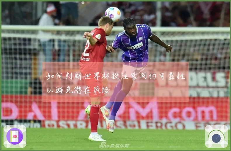 如何判断世界杯投注官网的可靠性以避免潜在风险