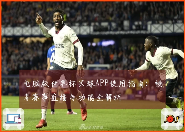 电脑版世界杯买球APP使用指南：畅享赛事直播与功能全解析