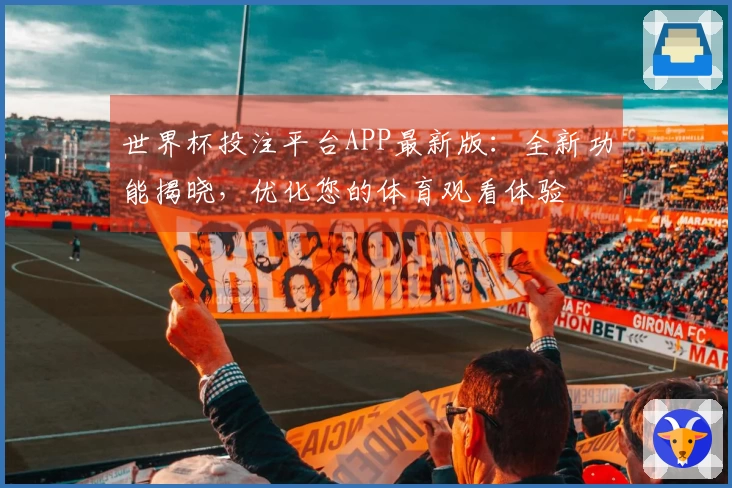 世界杯投注平台APP最新版：全新功能揭晓，优化您的体育观看体验