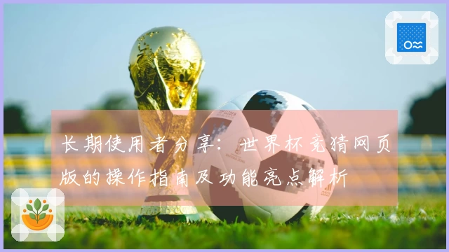 长期使用者分享：世界杯竞猜网页版的操作指南及功能亮点解析