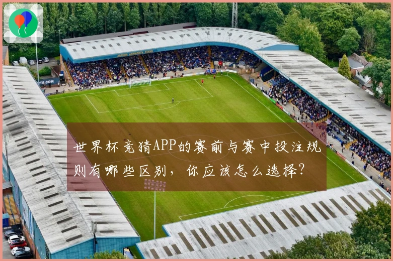 世界杯竞猜APP的赛前与赛中投注规则有哪些区别，你应该怎么选择？