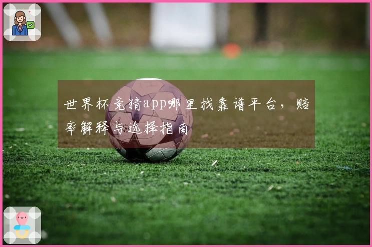 世界杯竞猜app哪里找靠谱平台，赔率解释与选择指南