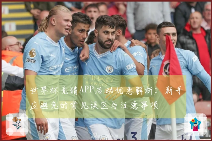 世界杯竞猜APP活动优惠解析：新手应避免的常见误区与注意事项