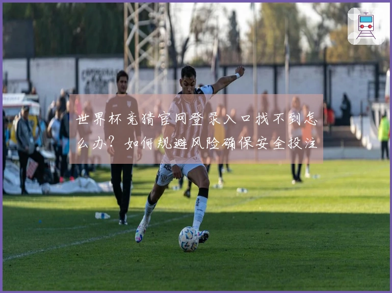 世界杯竞猜官网登录入口找不到怎么办？如何规避风险确保安全投注