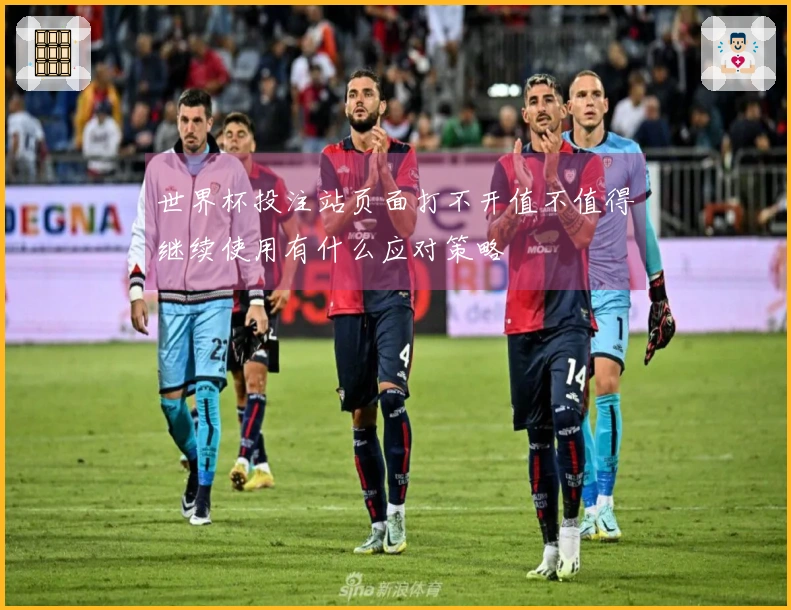 世界杯投注站页面打不开值不值得继续使用有什么应对策略